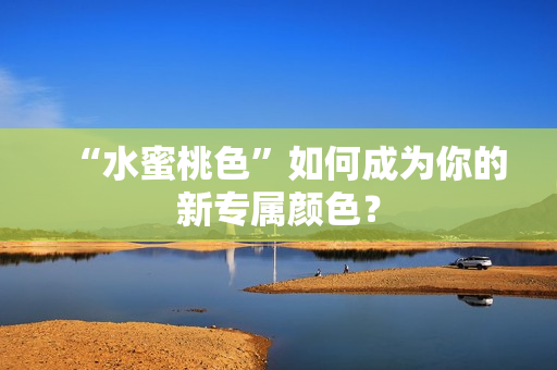 “水蜜桃色”如何成为你的新专属颜色？