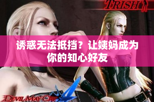 诱惑无法抵挡？让姨妈成为你的知心好友