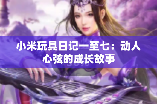 小米玩具日记一至七：动人心弦的成长故事