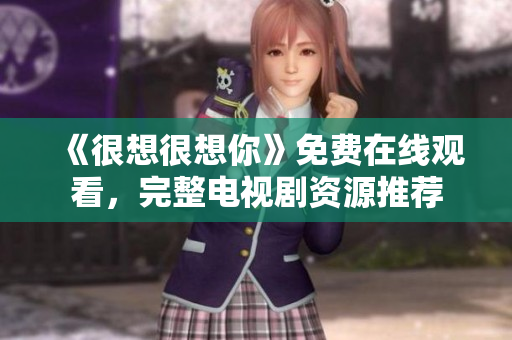《很想很想你》免费在线观看，完整电视剧资源推荐