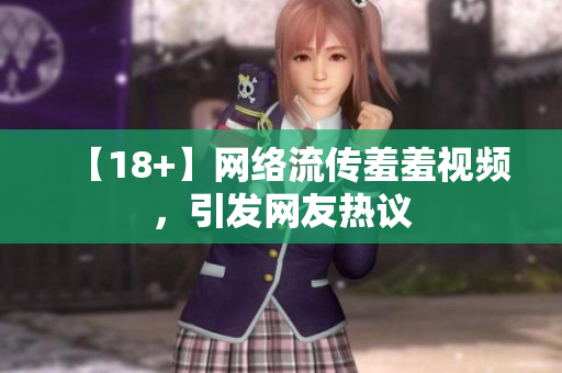 【18+】网络流传羞羞视频，引发网友热议
