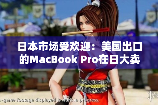 日本市场受欢迎：美国出口的MacBook Pro在日大卖