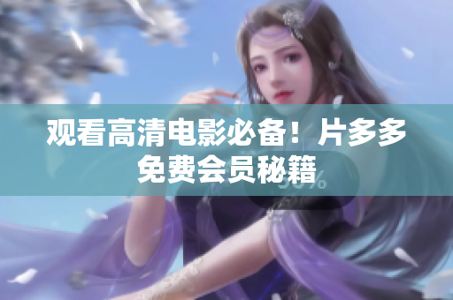 观看高清电影必备！片多多免费会员秘籍