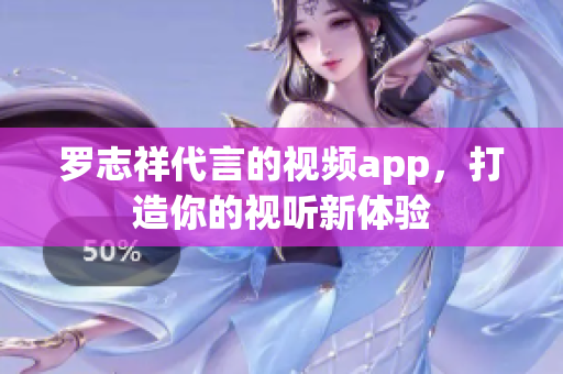 罗志祥代言的视频app，打造你的视听新体验