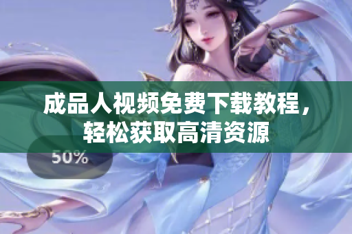 成品人视频免费下载教程，轻松获取高清资源