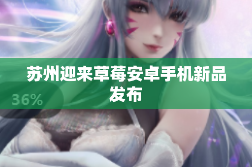 苏州迎来草莓安卓手机新品发布