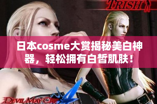 日本cosme大赏揭秘美白神器，轻松拥有白皙肌肤！