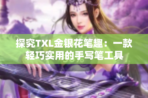探究TXL金银花笔趣：一款轻巧实用的手写笔工具