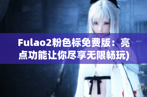 Fulao2粉色标免费版：亮点功能让你尽享无限畅玩)