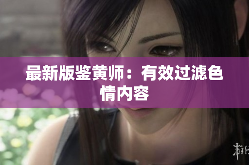 最新版鉴黄师：有效过滤色情内容