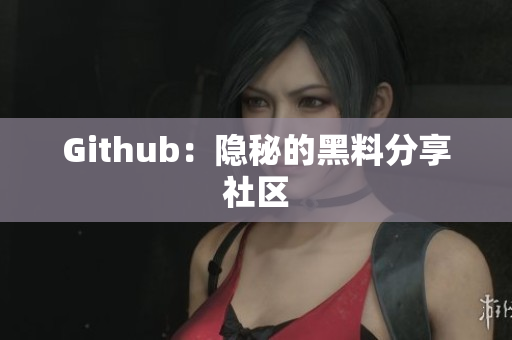 Github：隐秘的黑料分享社区