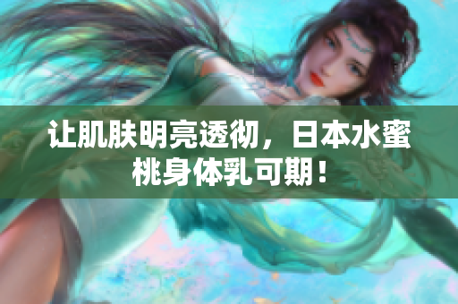 让肌肤明亮透彻，日本水蜜桃身体乳可期！