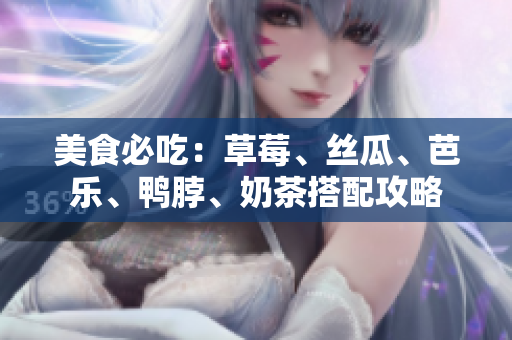 美食必吃：草莓、丝瓜、芭乐、鸭脖、奶茶搭配攻略