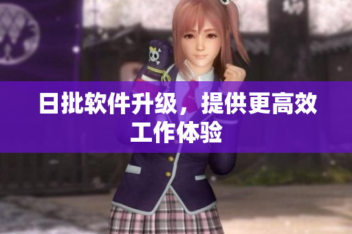 日批软件升级，提供更高效工作体验