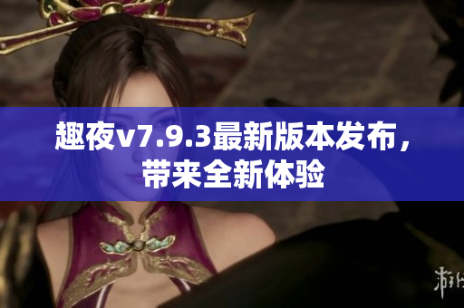 趣夜v7.9.3最新版本发布，带来全新体验
