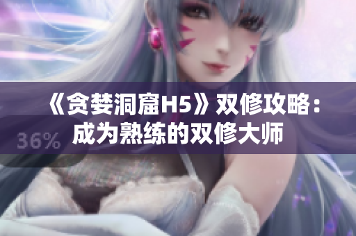 《贪婪洞窟H5》双修攻略：成为熟练的双修大师