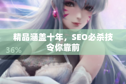 精品涵盖十年，SEO必杀技令你靠前