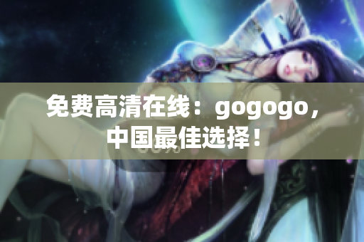 免费高清在线：gogogo，中国最佳选择！
