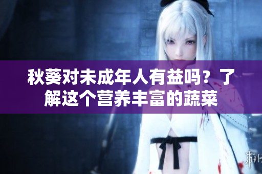 秋葵对未成年人有益吗？了解这个营养丰富的蔬菜