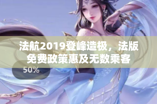法航2019登峰造极，法版免费政策惠及无数乘客