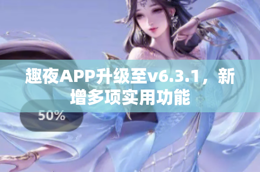 趣夜APP升级至v6.3.1，新增多项实用功能