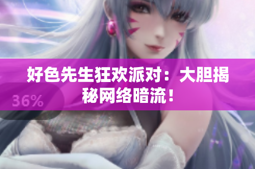 好色先生狂欢派对：大胆揭秘网络暗流！