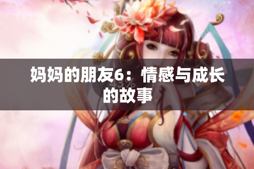 妈妈的朋友6：情感与成长的故事