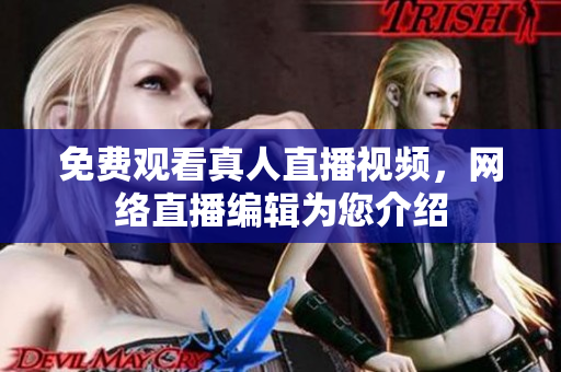 免费观看真人直播视频，网络直播编辑为您介绍