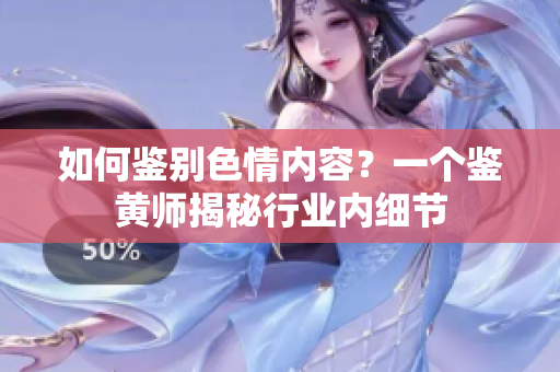 如何鉴别色情内容？一个鉴黄师揭秘行业内细节