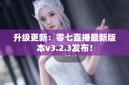 升级更新：零七直播最新版本v3.2.3发布！