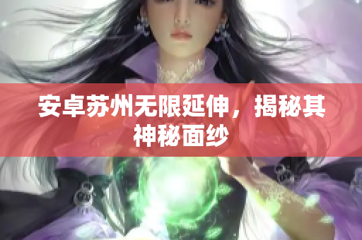 安卓苏州无限延伸，揭秘其神秘面纱