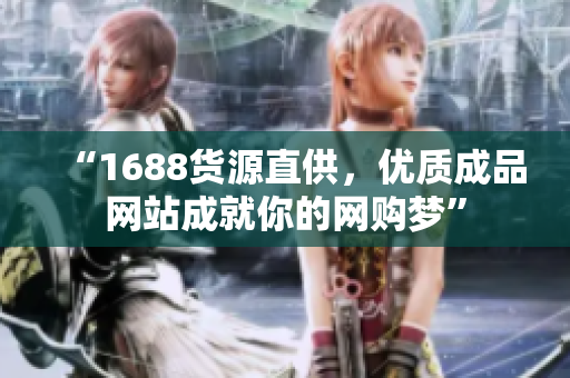“1688货源直供，优质成品网站成就你的网购梦”