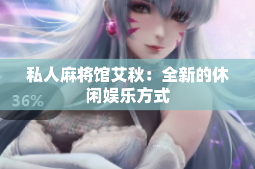 私人麻将馆艾秋：全新的休闲娱乐方式