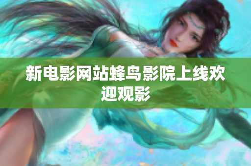 新电影网站蜂鸟影院上线欢迎观影