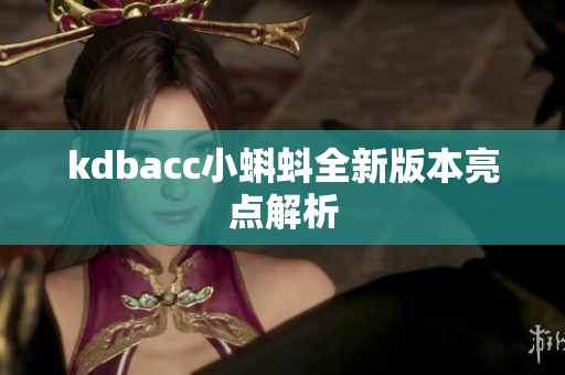 kdbacc小蝌蚪全新版本亮点解析