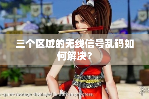 三个区域的无线信号乱码如何解决？