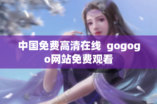 中国免费高清在线  gogogo网站免费观看