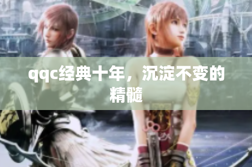 qqc经典十年，沉淀不变的精髓
