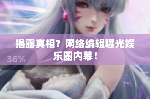 揭露真相？网络编辑曝光娱乐圈内幕！