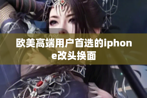 欧美高端用户首选的iphone改头换面