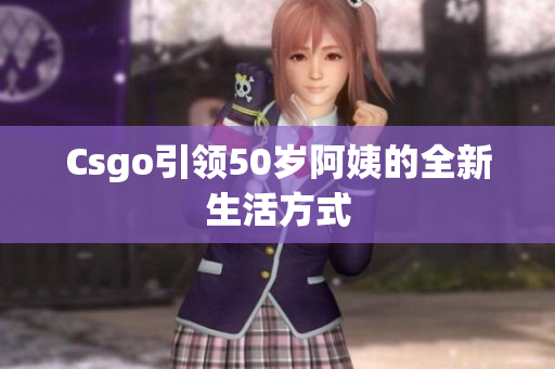 Csgo引领50岁阿姨的全新生活方式