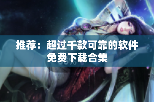 推荐：超过千款可靠的软件免费下载合集