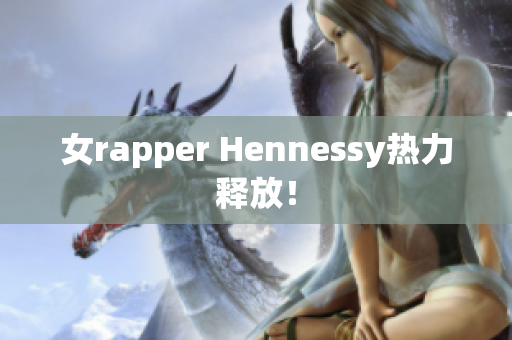 女rapper Hennessy热力释放！