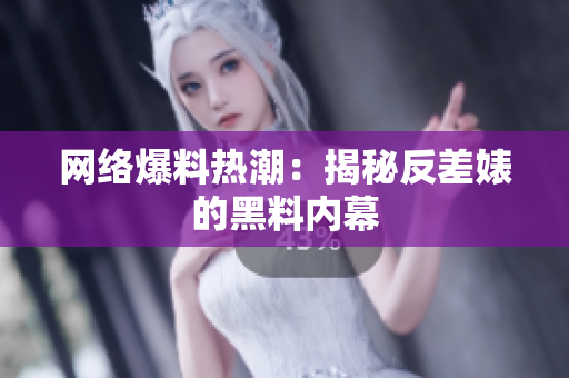 网络爆料热潮：揭秘反差婊的黑料内幕