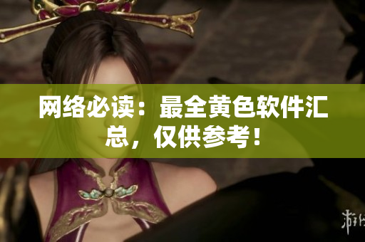 网络必读：最全黄色软件汇总，仅供参考！