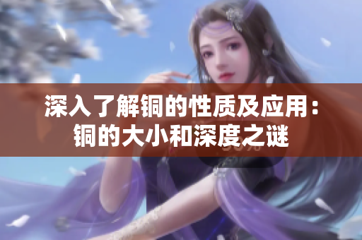 深入了解铜的性质及应用：铜的大小和深度之谜