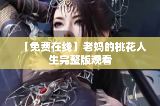【免费在线】老妈的桃花人生完整版观看