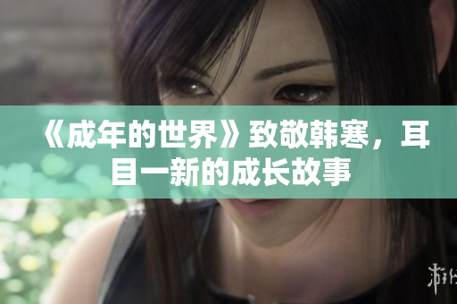 《成年的世界》致敬韩寒，耳目一新的成长故事