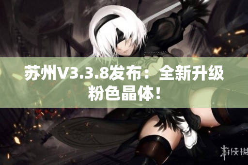 苏州V3.3.8发布：全新升级粉色晶体！