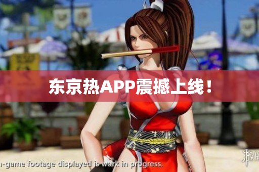 东京热APP震撼上线！